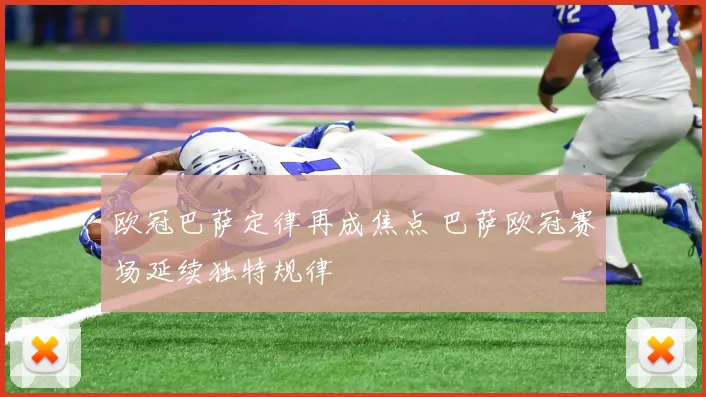 欧冠巴萨定律再成焦点 巴萨欧冠赛场延续独特规律