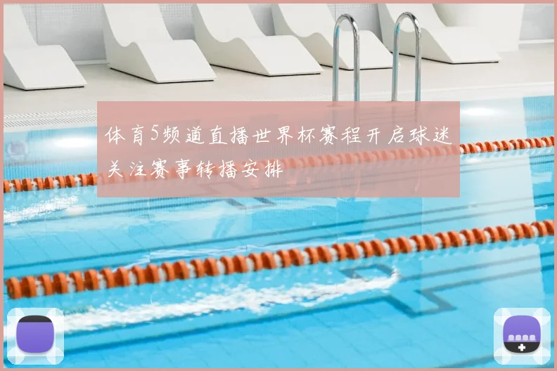 体育5频道直播世界杯赛程开启球迷关注赛事转播安排