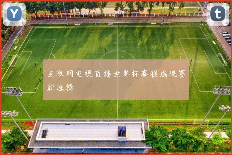 互联网电视直播世界杯赛程成观赛新选择