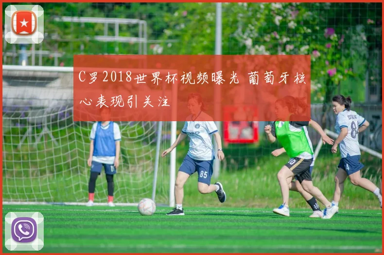 C罗2018世界杯视频曝光 葡萄牙核心表现引关注