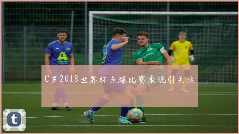C罗2018世界杯点球比赛表现引关注