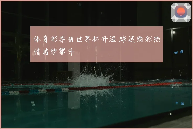体育彩票借世界杯升温 球迷购彩热情持续攀升
