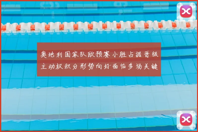 奥地利国家队欧预赛小胜占据晋级主动权积分形势向好面临多场关键战