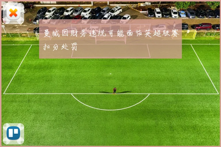 曼城因财务违规可能面临英超联赛扣分处罚