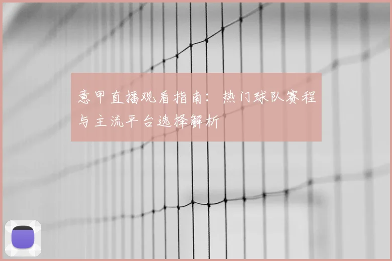 意甲直播观看指南：热门球队赛程与主流平台选择解析
