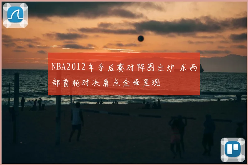 NBA2012年季后赛对阵图出炉 东西部首轮对决看点全面呈现