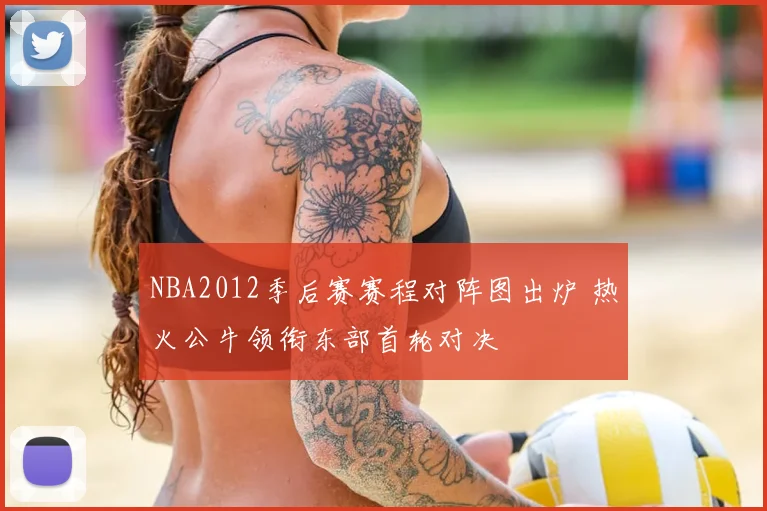 NBA2012季后赛赛程对阵图出炉 热火公牛领衔东部首轮对决