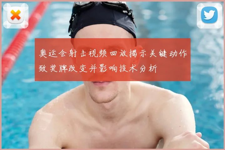 奥运会射击视频回放揭示关键动作致奖牌改变并影响技术分析