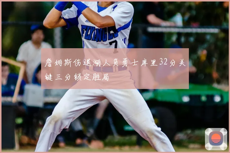 詹姆斯伤退湖人负勇士库里32分关键三分锁定胜局