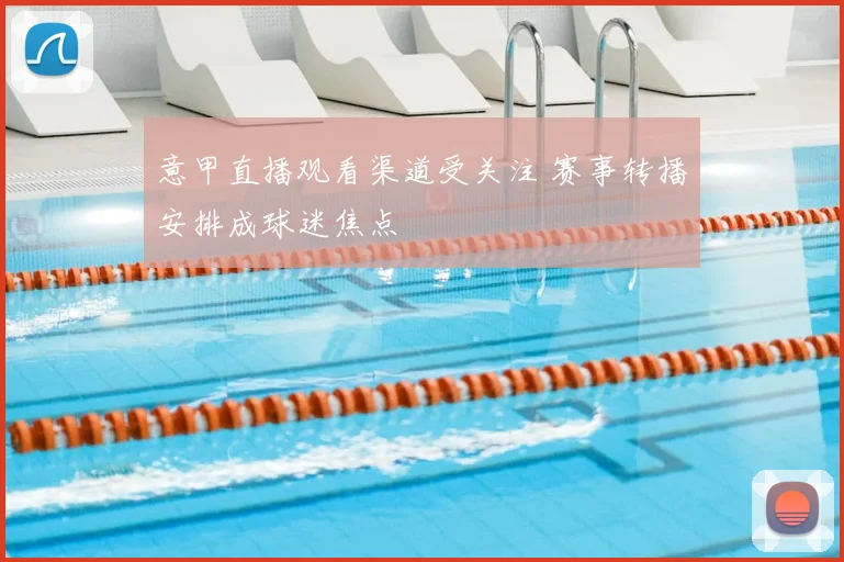 意甲直播观看渠道受关注 赛事转播安排成球迷焦点