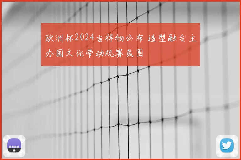 欧洲杯2024吉祥物公布 造型融合主办国文化带动观赛氛围