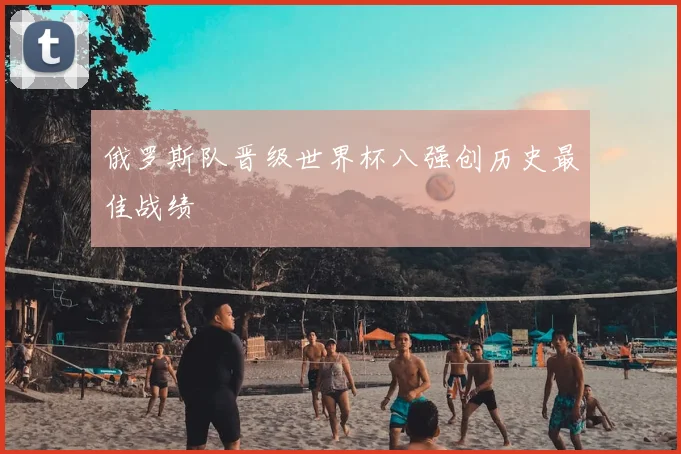 俄罗斯队晋级世界杯八强创历史最佳战绩