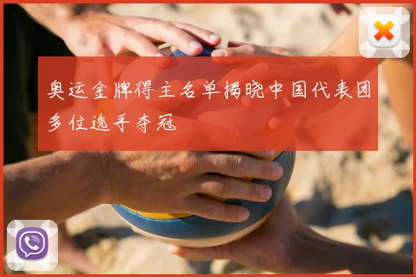 奥运金牌得主名单揭晓中国代表团多位选手夺冠