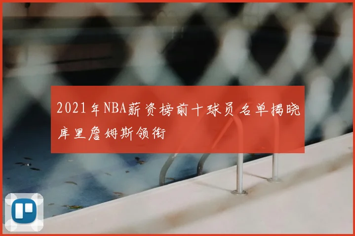 2021年NBA薪资榜前十球员名单揭晓库里詹姆斯领衔