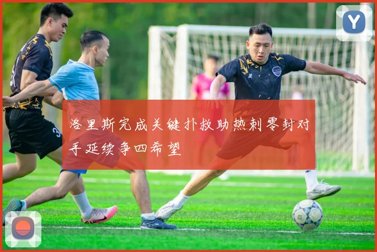 洛里斯完成关键扑救助热刺零封对手延续争四希望