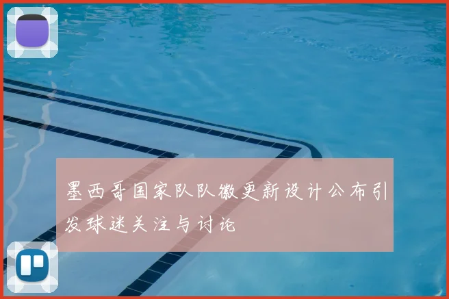 墨西哥国家队队徽更新设计公布引发球迷关注与讨论