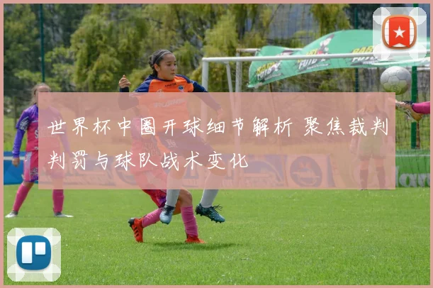 世界杯中圈开球细节解析 聚焦裁判判罚与球队战术变化