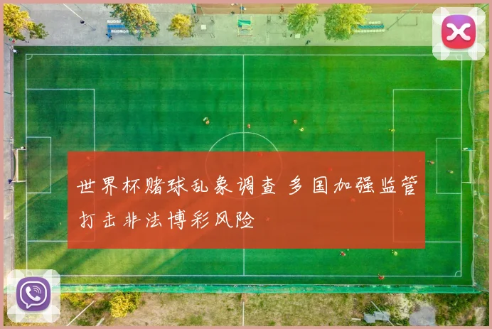 世界杯赌球乱象调查 多国加强监管打击非法博彩风险