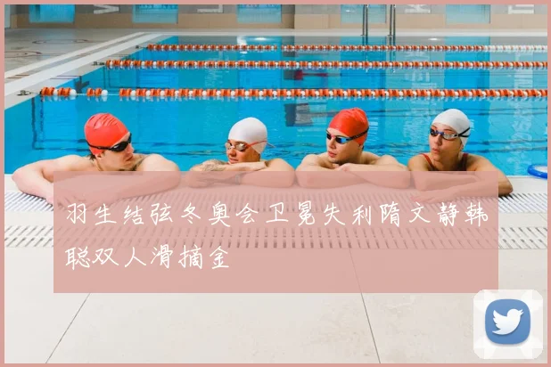 羽生结弦冬奥会卫冕失利隋文静韩聪双人滑摘金