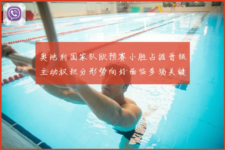 奥地利国家队欧预赛小胜占据晋级主动权积分形势向好面临多场关键战