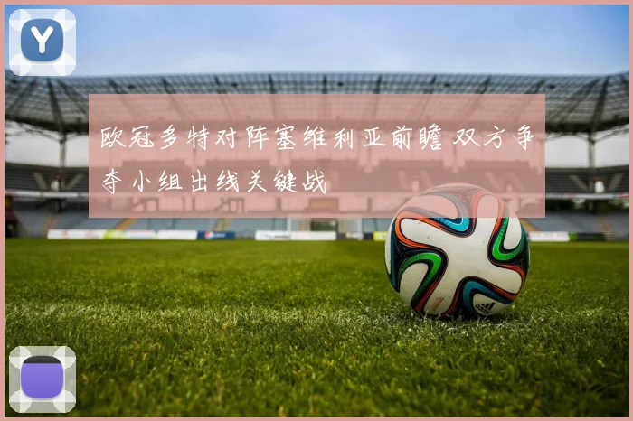 欧冠多特对阵塞维利亚前瞻 双方争夺小组出线关键战