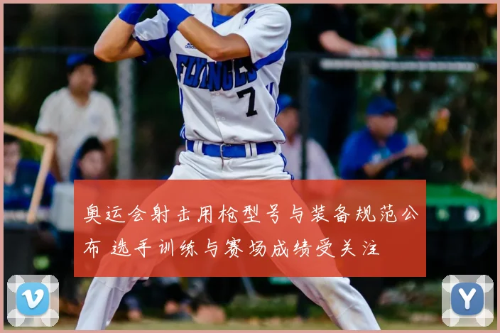 奥运会射击用枪型号与装备规范公布 选手训练与赛场成绩受关注