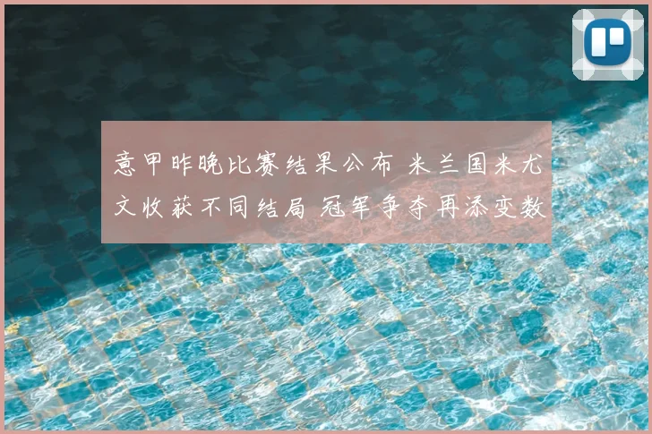 意甲昨晚比赛结果公布 米兰国米尤文收获不同结局 冠军争夺再添变数