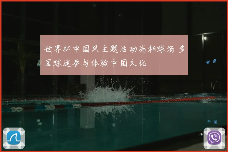 世界杯中国风主题活动亮相球场 多国球迷参与体验中国文化